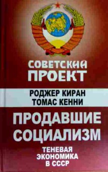 Книга Киран Р. Советский проект Продавшие социализм Теневая экономика в СССР, 11-16890, Баград.рф